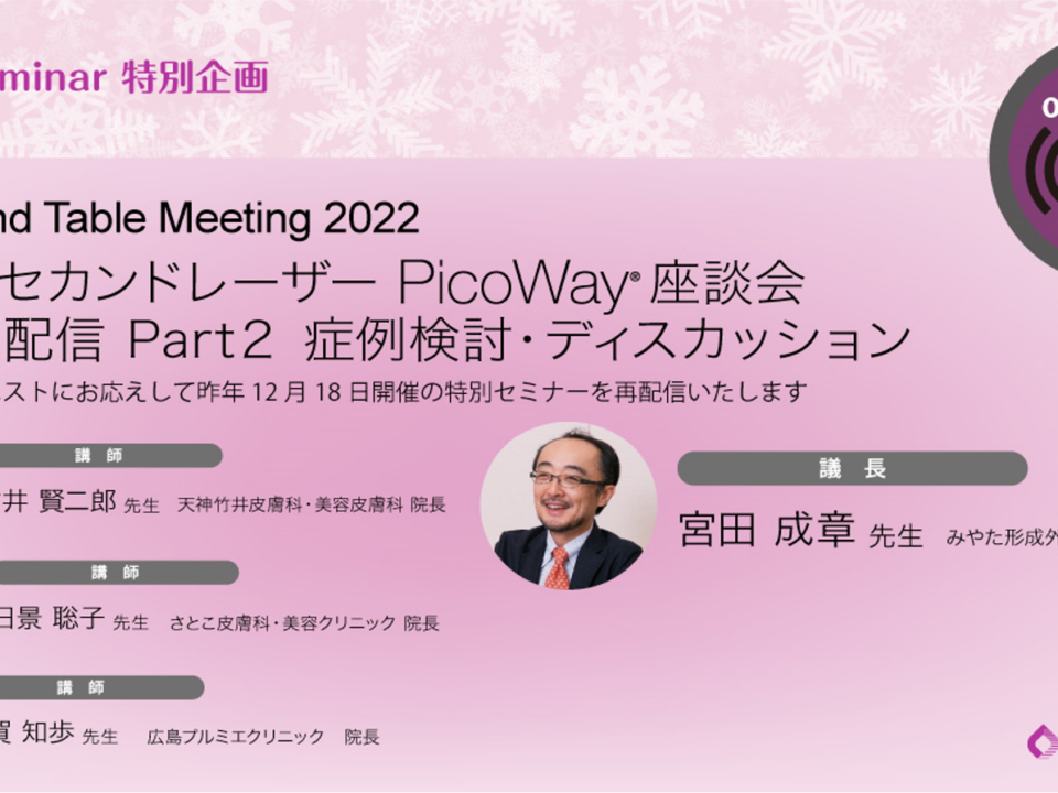 Round Table Meeting 2022 クリスマス特別企画 PicoWay 座談会録画配信 Part２ 症例検討・ディスカッション